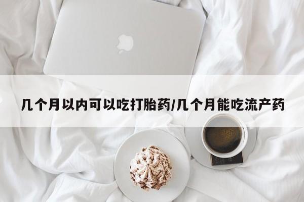 打胎药专卖微信打胎药购买私人微信几个月以内可以吃打胎药/几个月能吃流产药