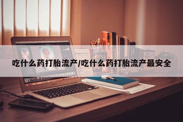 打胎药专卖微信打胎药购买私人微信吃什么药打胎流产/吃什么药打胎流产最安全
