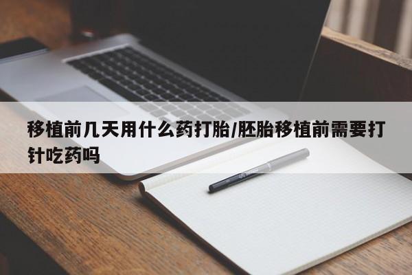 打胎药专卖微信打胎药购买私人微信移植前几天用什么药打胎/胚胎移植前需要打针吃药吗