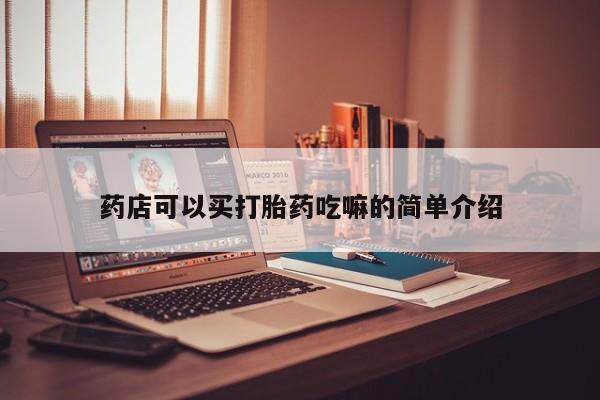 打胎药专卖微信打胎药购买私人微信药店可以买打胎药吃嘛的简单介绍