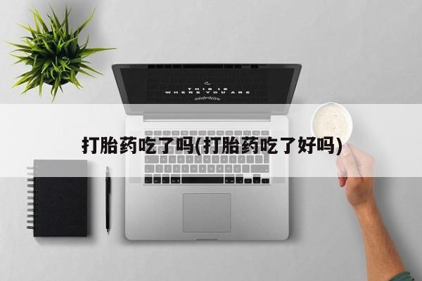 打胎药专卖微信打胎药购买私人微信打胎药吃了吗(打胎药吃了好吗)