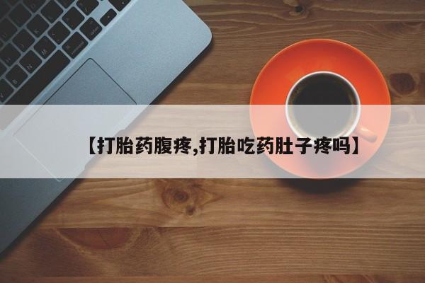 打胎药专卖微信打胎药购买私人微信【打胎药腹疼,打胎吃药肚子疼吗】
