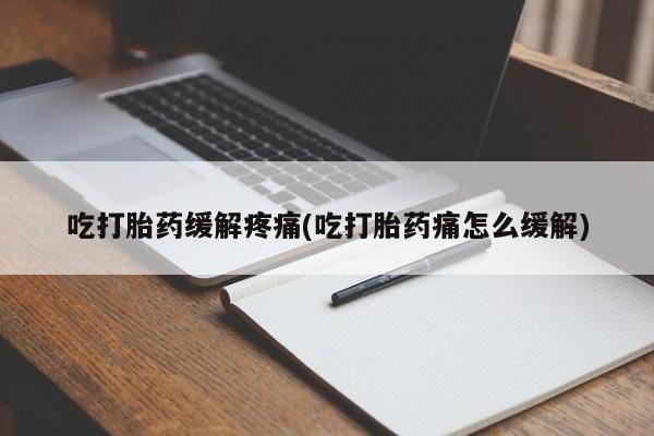 打胎药专卖微信打胎药购买私人微信吃打胎药缓解疼痛(吃打胎药痛怎么缓解)