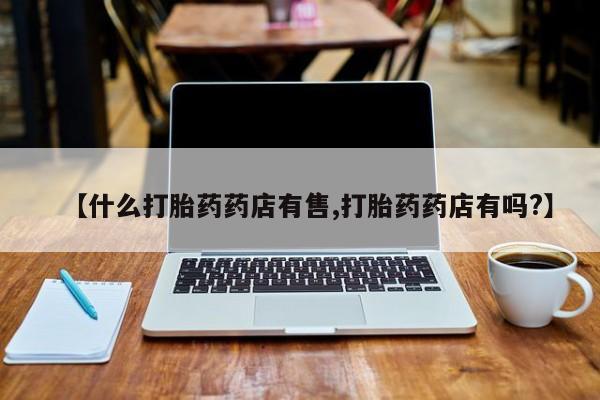 打胎药专卖微信打胎药购买私人微信【什么打胎药药店有售,打胎药药店有吗?】