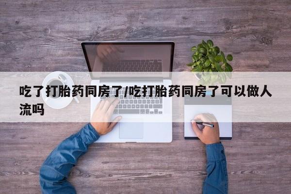 打胎药专卖微信打胎药购买私人微信吃了打胎药同房了/吃打胎药同房了可以做人流吗
