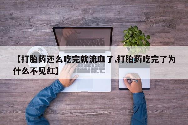 打胎药专卖微信打胎药购买私人微信【打胎药还么吃完就流血了,打胎药吃完了为什么不见红】