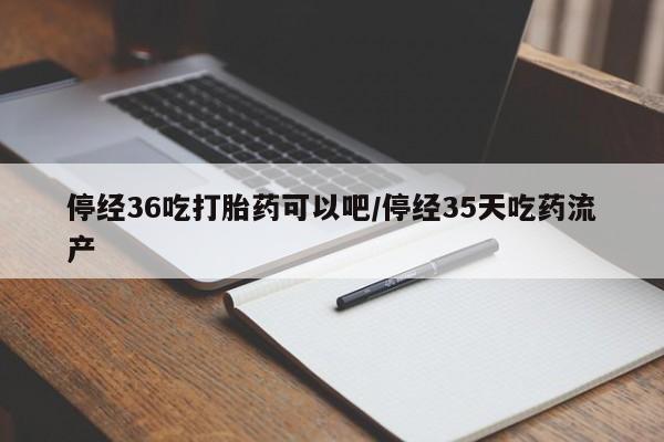 打胎药专卖微信打胎药购买私人微信停经36吃打胎药可以吧/停经35天吃药流产