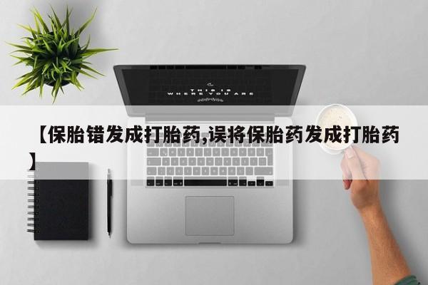 打胎药专卖微信打胎药购买私人微信【保胎错发成打胎药,误将保胎药发成打胎药】