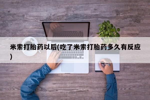 打胎药专卖微信打胎药购买私人微信米索打胎药以后(吃了米索打胎药多久有反应)