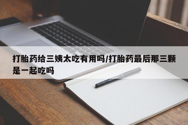 打胎药专卖微信打胎药购买私人微信打胎药给三姨太吃有用吗/打胎药最后那三颗是一起吃吗