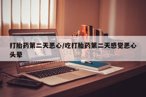 打胎药专卖微信打胎药购买私人微信打胎药第二天恶心/吃打胎药第二天感觉恶心头晕