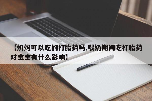 打胎药专卖微信打胎药购买私人微信【奶妈可以吃的打胎药吗,喂奶期间吃打胎药对宝宝有什么影响】