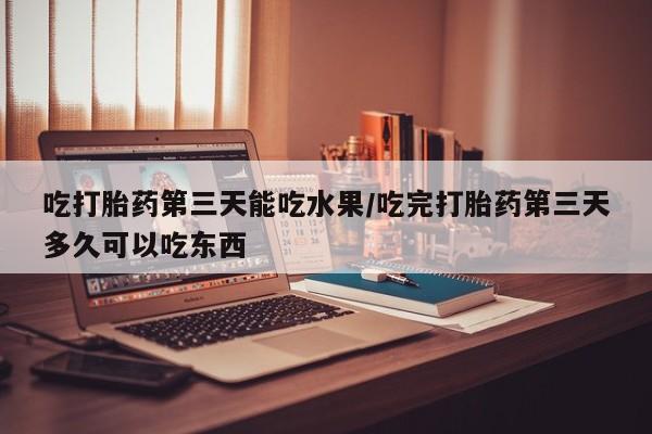 打胎药专卖微信打胎药购买私人微信吃打胎药第三天能吃水果/吃完打胎药第三天多久可以吃东西