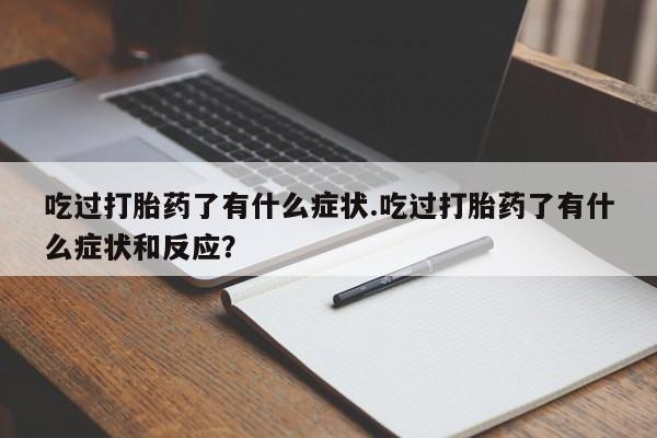 打胎药专卖微信打胎药购买私人微信吃过打胎药了有什么症状.吃过打胎药了有什么症状和反应？