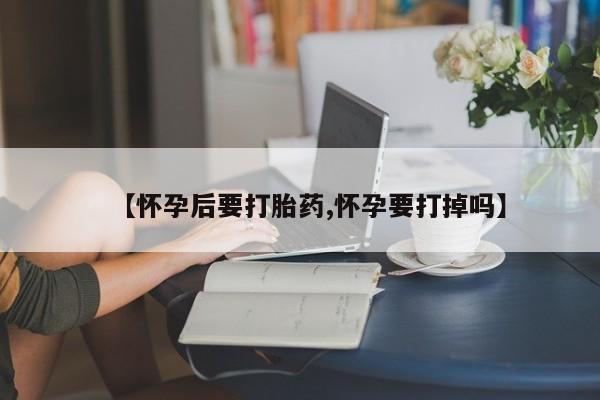打胎药专卖微信打胎药购买私人微信【怀孕后要打胎药,怀孕要打掉吗】