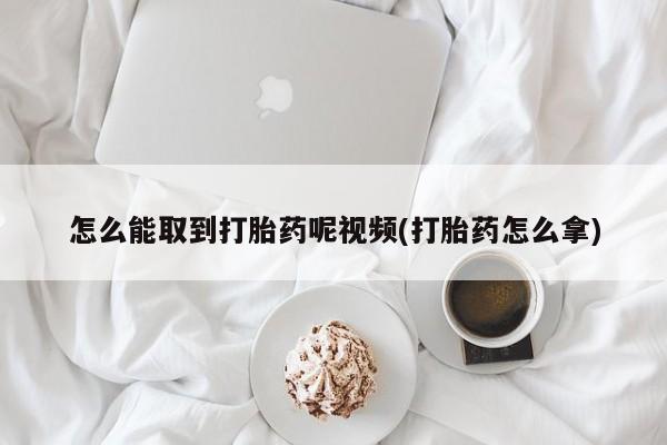 打胎药专卖微信打胎药购买私人微信怎么能取到打胎药呢视频(打胎药怎么拿)