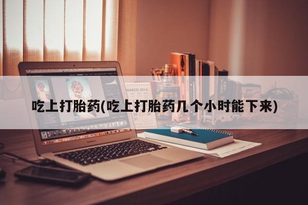 打胎药专卖微信打胎药购买私人微信吃上打胎药(吃上打胎药几个小时能下来)