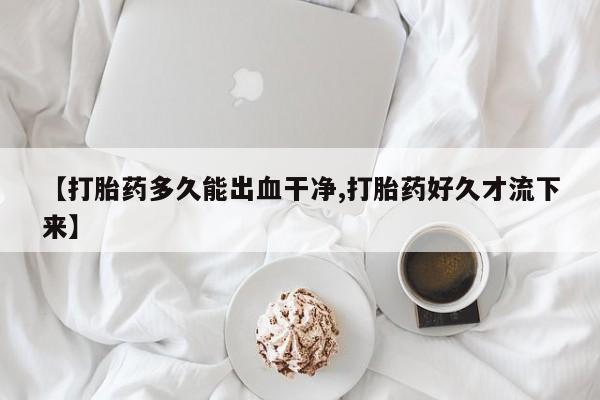 打胎药专卖微信打胎药购买私人微信【打胎药多久能出血干净,打胎药好久才流下来】