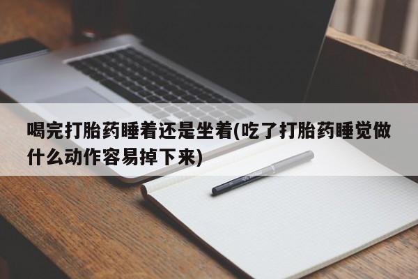 打胎药专卖微信打胎药购买私人微信喝完打胎药睡着还是坐着(吃了打胎药睡觉做什么动作容易掉下来)