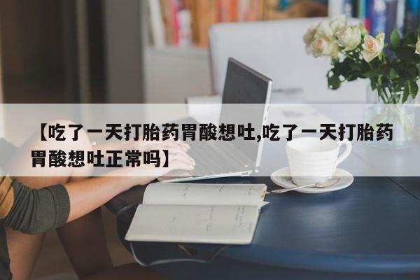 打胎药专卖微信打胎药购买私人微信【吃了一天打胎药胃酸想吐,吃了一天打胎药胃酸想吐正常吗】