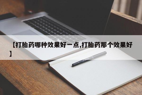 打胎药专卖微信打胎药购买私人微信【打胎药哪种效果好一点,打胎药那个效果好】