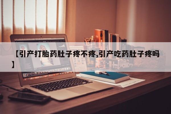 打胎药专卖微信打胎药购买私人微信【引产打胎药肚子疼不疼,引产吃药肚子疼吗】