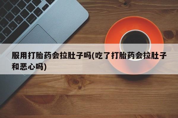 打胎药专卖微信打胎药购买私人微信服用打胎药会拉肚子吗(吃了打胎药会拉肚子和恶心吗)