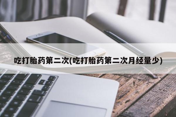 打胎药专卖微信打胎药购买私人微信吃打胎药第二次(吃打胎药第二次月经量少)