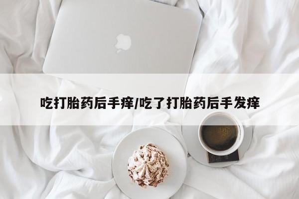 打胎药专卖微信打胎药购买私人微信吃打胎药后手痒/吃了打胎药后手发痒