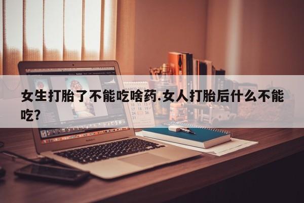 打胎药专卖微信打胎药购买私人微信女生打胎了不能吃啥药.女人打胎后什么不能吃？