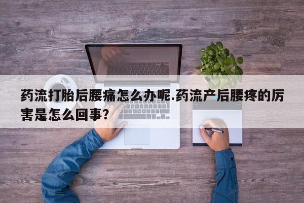 打胎药专卖微信打胎药购买私人微信药流打胎后腰痛怎么办呢.药流产后腰疼的厉害是怎么回事？