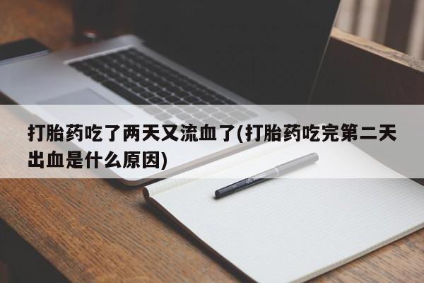 打胎药专卖微信打胎药购买私人微信打胎药吃了两天又流血了(打胎药吃完第二天出血是什么原因)