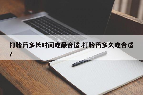 打胎药专卖微信打胎药购买私人微信打胎药多长时间吃最合适.打胎药多久吃合适？
