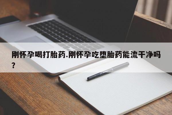 打胎药专卖微信打胎药购买私人微信刚怀孕喝打胎药.刚怀孕吃堕胎药能流干净吗？