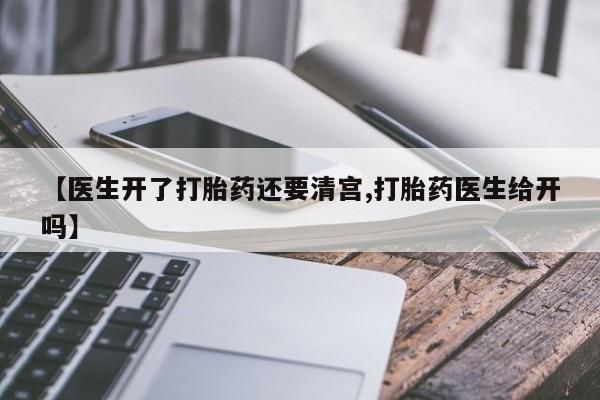 打胎药专卖微信打胎药购买私人微信【医生开了打胎药还要清宫,打胎药医生给开吗】
