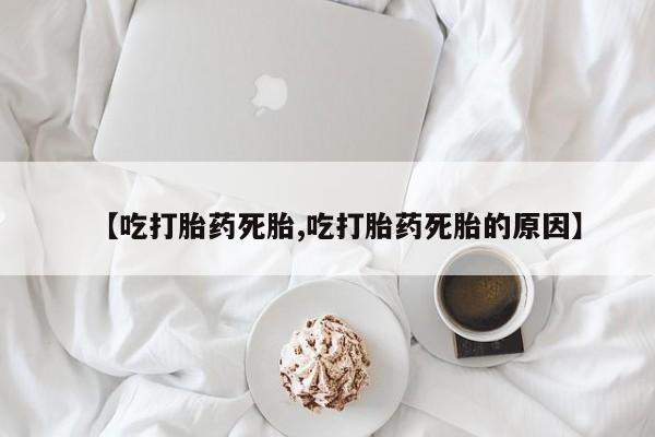 打胎药专卖微信打胎药购买私人微信【吃打胎药死胎,吃打胎药死胎的原因】