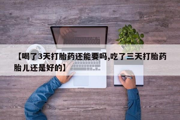 打胎药专卖微信打胎药购买私人微信【喝了3天打胎药还能要吗,吃了三天打胎药胎儿还是好的】