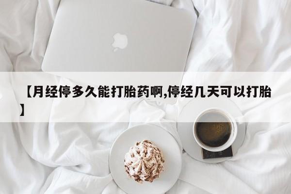 打胎药专卖微信打胎药购买私人微信【月经停多久能打胎药啊,停经几天可以打胎】
