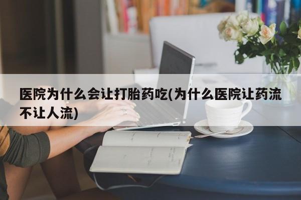 打胎药专卖微信打胎药购买私人微信医院为什么会让打胎药吃(为什么医院让药流不让人流)