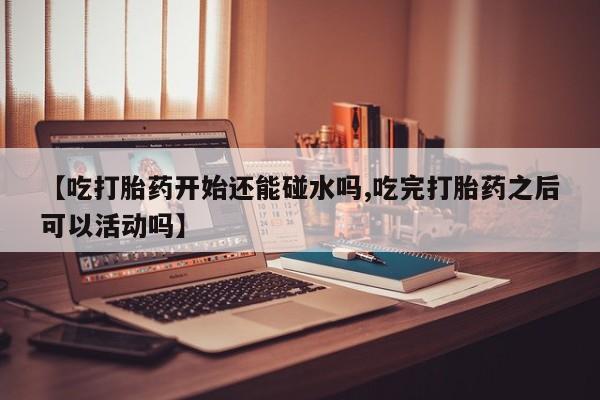 打胎药专卖微信打胎药购买私人微信【吃打胎药开始还能碰水吗,吃完打胎药之后可以活动吗】