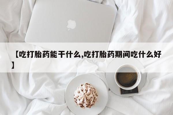 打胎药专卖微信打胎药购买私人微信【吃打胎药能干什么,吃打胎药期间吃什么好】