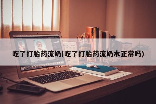 打胎药专卖微信打胎药购买私人微信吃了打胎药流奶(吃了打胎药流奶水正常吗)