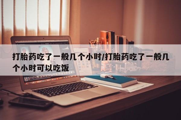 打胎药专卖微信打胎药购买私人微信打胎药吃了一般几个小时/打胎药吃了一般几个小时可以吃饭