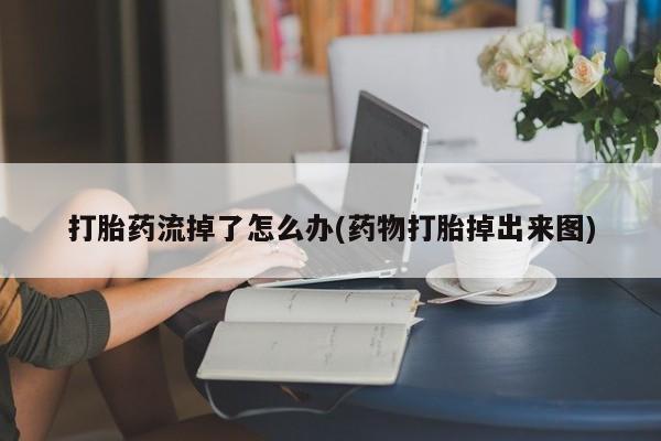 打胎药专卖微信打胎药购买私人微信打胎药流掉了怎么办(药物打胎掉出来图)