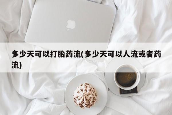 打胎药专卖微信打胎药购买私人微信多少天可以打胎药流(多少天可以人流或者药流)