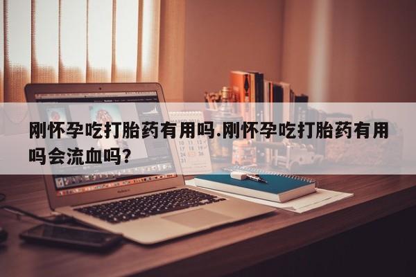 打胎药专卖微信打胎药购买私人微信刚怀孕吃打胎药有用吗.刚怀孕吃打胎药有用吗会流血吗？