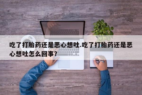 打胎药专卖微信打胎药购买私人微信吃了打胎药还是恶心想吐.吃了打胎药还是恶心想吐怎么回事？