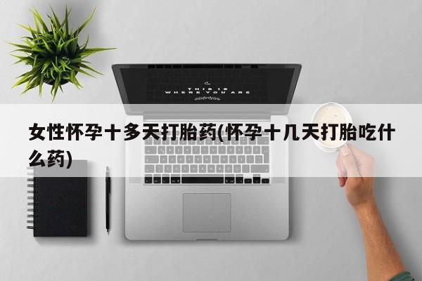 打胎药专卖微信打胎药购买私人微信女性怀孕十多天打胎药(怀孕十几天打胎吃什么药)