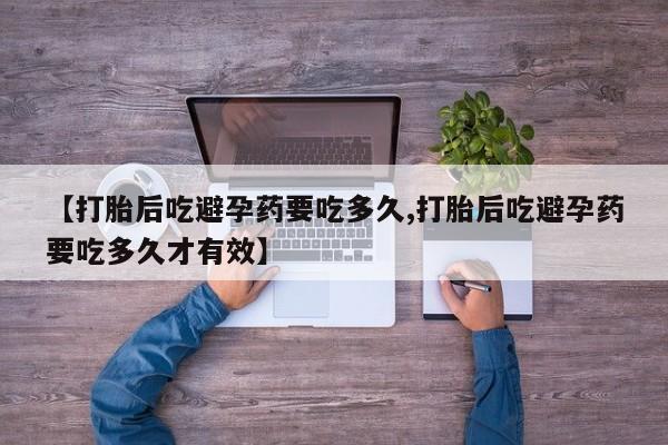 打胎药专卖微信打胎药购买私人微信【打胎后吃避孕药要吃多久,打胎后吃避孕药要吃多久才有效】