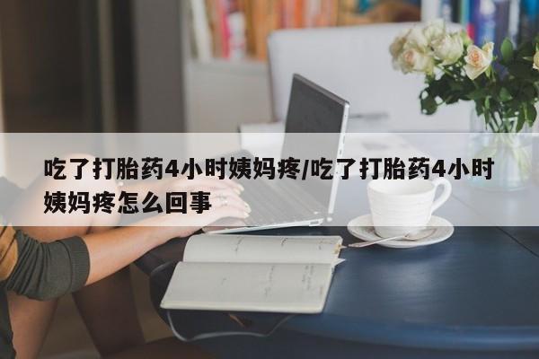 打胎药专卖微信打胎药购买私人微信吃了打胎药4小时姨妈疼/吃了打胎药4小时姨妈疼怎么回事